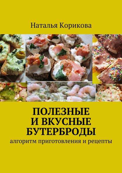 Наталья Корикова — Полезные и вкусные бутерброды. Алгоритм приготовления и рецепты