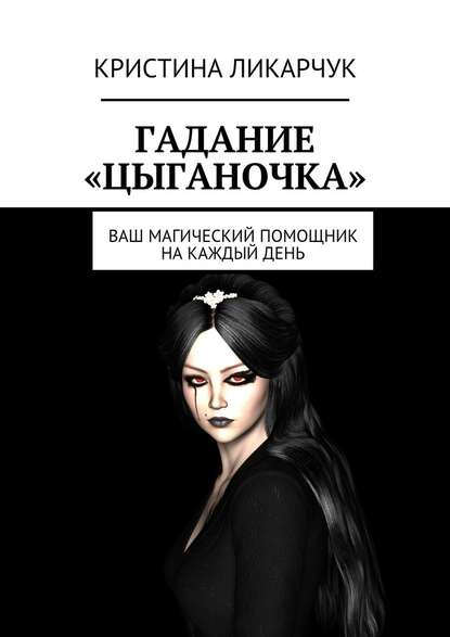 Кристина Викторовна Ликарчук - Гадание «Цыганочка». Ваш магический помощник на каждый день