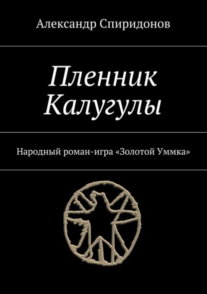 Александр Спиридонов - Пленник Калугулы. Народный роман-игра «Золотой Уммка»