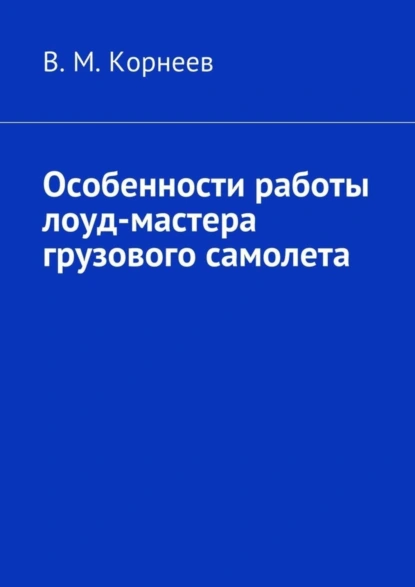 Обложка книги Особенности работы лоуд-мастера грузового самолета, В. М. Корнеев