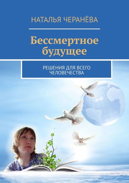 Наталья Черанёва — Бессмертное будущее. Решения для всего человечества