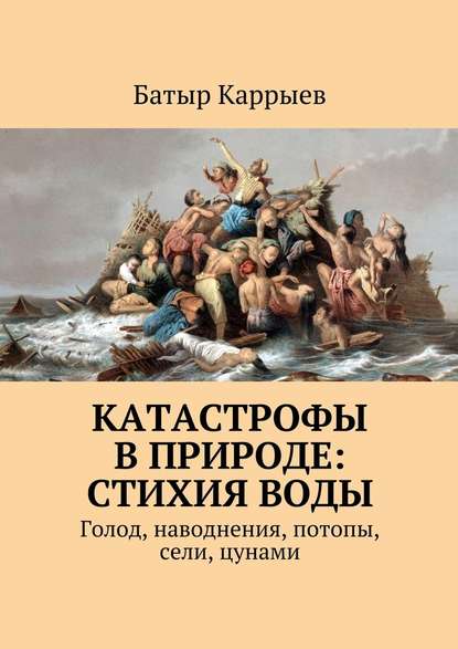 Батыр Каррыев — Катастрофы в природе: стихия воды. Голод, наводнения, потопы, сели, цунами