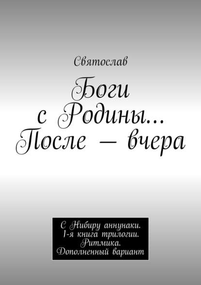 Святослав - Боги с Родины… После – вчера. С Нибиру аннунаки. 1-я книга трилогии. Ритмика. Дополненный вариант