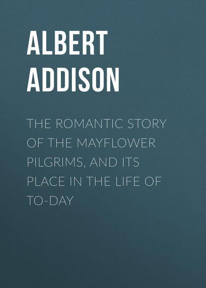 Addison Albert Christopher — The Romantic Story of the Mayflower Pilgrims, and Its Place in the Life of To-day