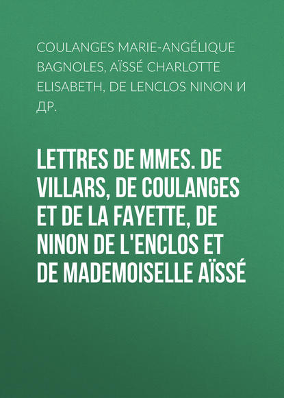 Lettres de Mmes. de Villars, de Coulanges et de La Fayette, de Ninon de L'Enclos et de Mademoiselle Aïssé (de Lenclos Ninon).  - Скачать | Читать книгу онлайн