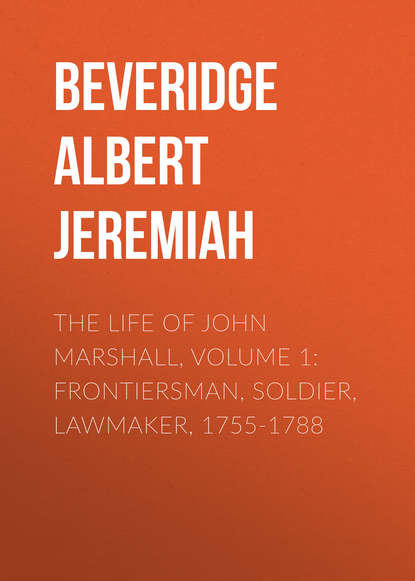 Beveridge Albert Jeremiah — The Life of John Marshall, Volume 1: Frontiersman, soldier, lawmaker, 1755-1788