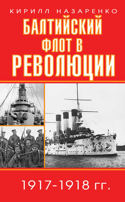 Кирилл Борисович Назаренко - Балтийский флот в революции. 1917–1918 гг.