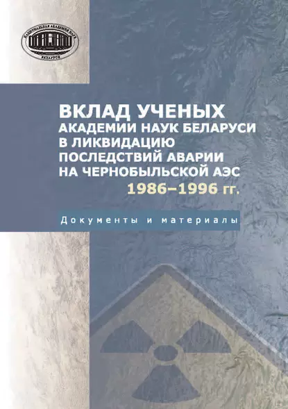 Обложка книги Вклад ученых Академии наук Беларуси в ликвидацию последствий аварии на Чернобыльской АЭС (1986—1996 гг.) Документы и материалы, Н. В. Токарев