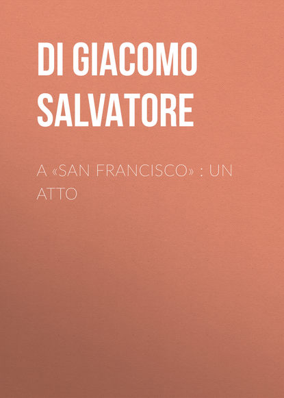 Di Giacomo Salvatore — A «San Francisco» : Un atto