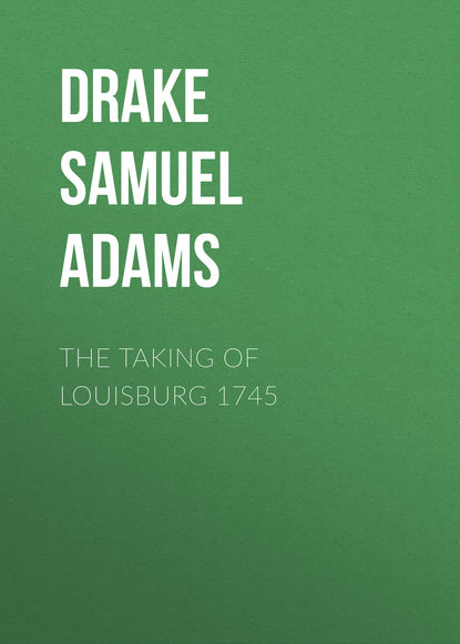 The Taking of Louisburg 1745 (Drake Samuel Adams). 