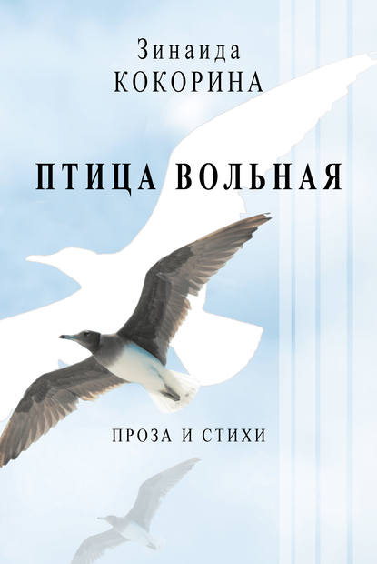 Зинаида Кокорина — Птица вольная. Проза и стихи