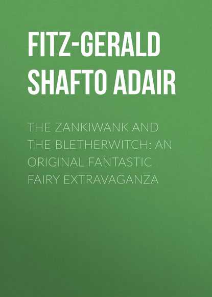 Fitz-Gerald Shafto Justin Adair — The Zankiwank and The Bletherwitch: An Original Fantastic Fairy Extravaganza