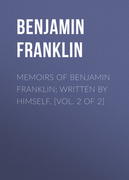 Бенджамин Франклин — Memoirs of Benjamin Franklin; Written by Himself. [Vol. 2 of 2]