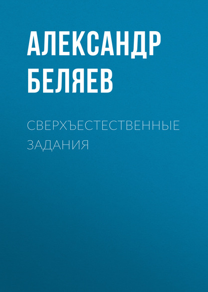 Александр Беляев — Сверхъестественные задания