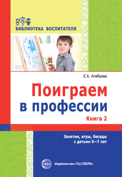 Е. А. Алябьева - Поиграем в профессии. Книга 2. Занятия, игры, беседы с детьми 5-7 лет