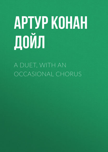 Артур Конан Дойл - A Duet, with an Occasional Chorus