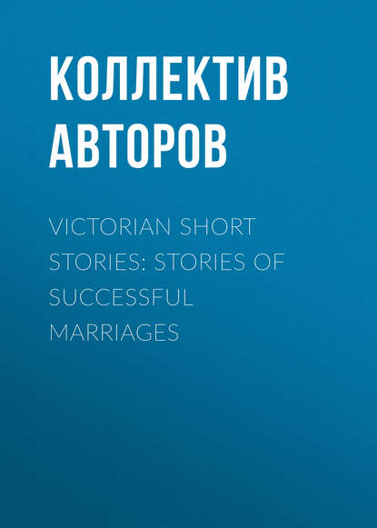 Victorian Short Stories: Stories of Successful Marriages (Коллектив авторов). 