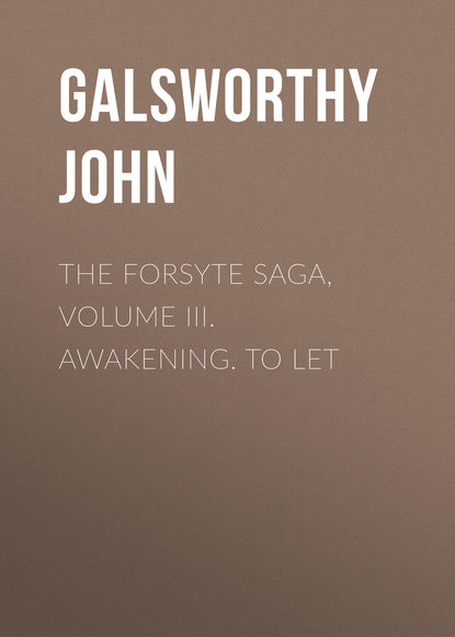 Джон Голсуорси — The Forsyte Saga, Volume III. Awakening. To Let