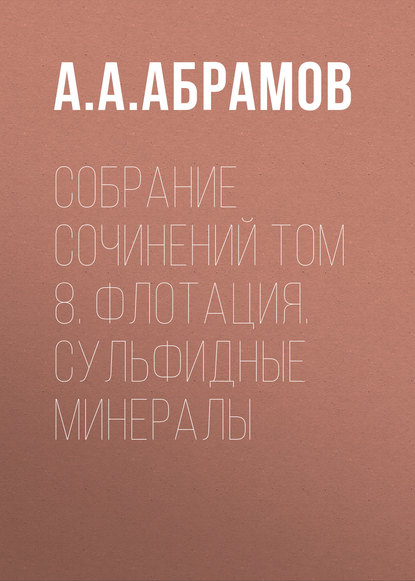 А. А. Абрамов - Собрание сочинений Том 8. Флотация. Сульфидные минералы
