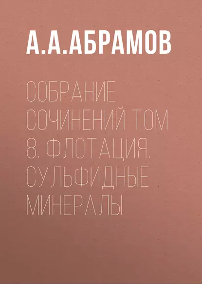 Обложка книги Собрание сочинений Том 8. Флотация. Сульфидные минералы, А. А. Абрамов