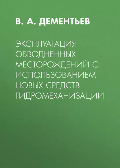 Обложка книги Эксплуатация обводненных месторождений с использованием новых средств гидромеханизации, В. А. Дементьев