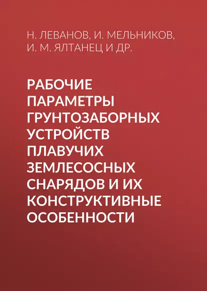 Обложка книги Рабочие параметры грунтозаборных устройств плавучих землесосных снарядов и их конструктивные особенности, И. М. Ялтанец