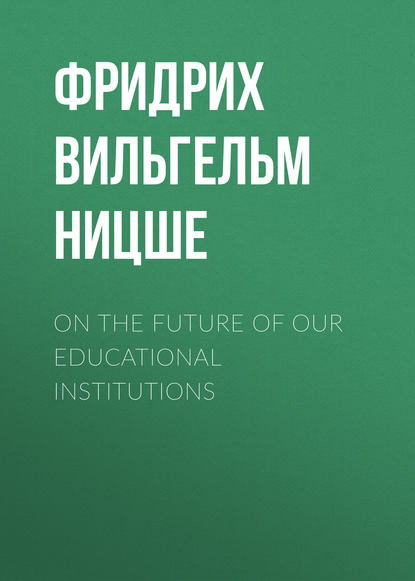Фридрих Вильгельм Ницше — On the Future of our Educational Institutions