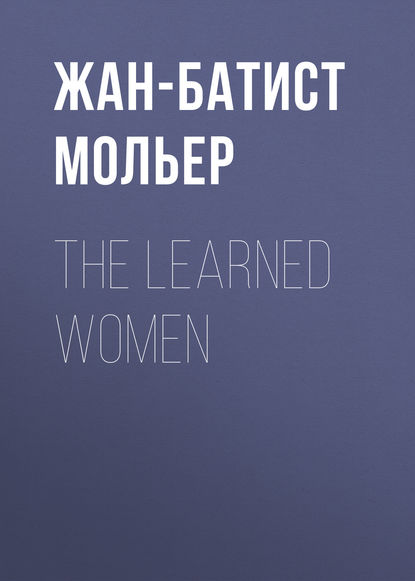 Мольер (Жан-Батист Поклен) — The Learned Women