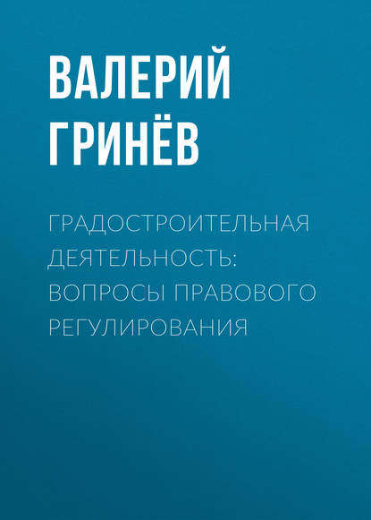 Валерий Гринёв - Градостроительная деятельность: вопросы правового регулирования