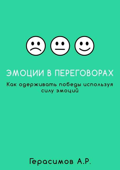 Александр Рудольфович Герасимов — Эмоции в переговорах. Как одерживать победы используя силу эмоций