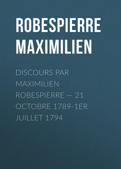 Discours par Maximilien Robespierre — 21 octobre 1789-1er juillet 1794 (Robespierre Maximilien). 