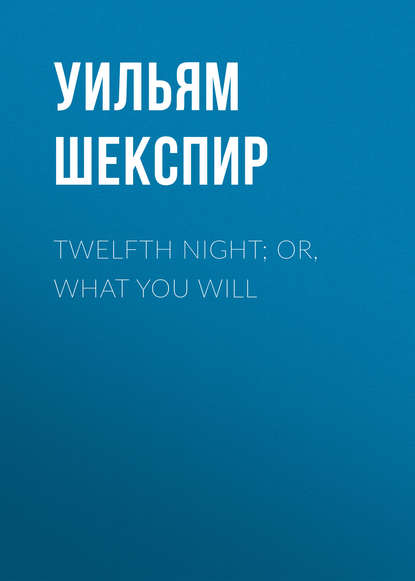 Уильям Шекспир — Twelfth Night; Or, What You Will