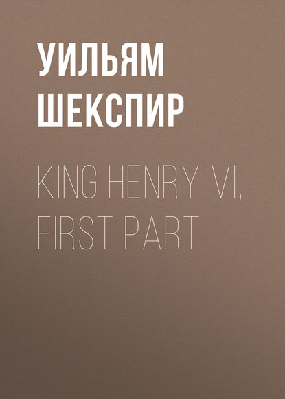 Уильям Шекспир — King Henry VI, First Part