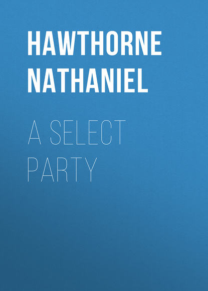 Натаниель Готорн — A Select Party