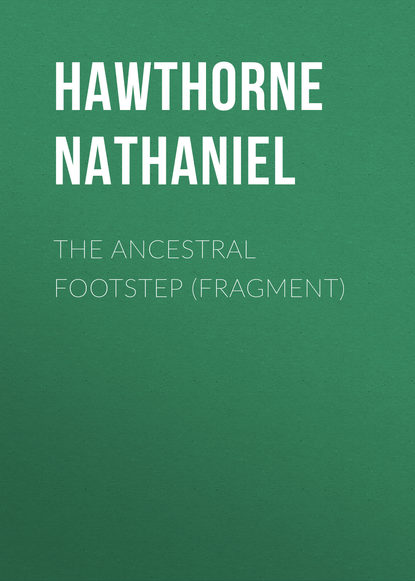 Натаниель Готорн — The Ancestral Footstep (fragment)
