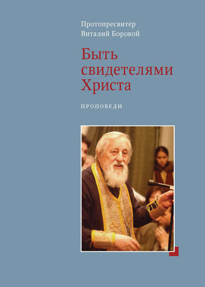 Протопресвитер Виталий Боровой - Быть свидетелями Христа. Проповеди