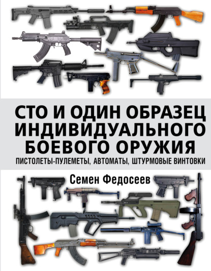 Семён Леонидович Федосеев - Сто и один образец индивидуального боевого оружия: пистолеты-пулеметы, автоматы, штурмовые винтовки