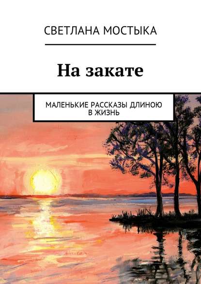 Светлана Мостыка — На закате. Маленькие рассказы длиною в жизнь