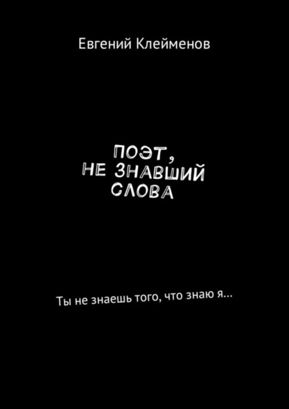 Евгений Клейменов - Поэт, не знавший слова. Ты не знаешь того, что знаю я…