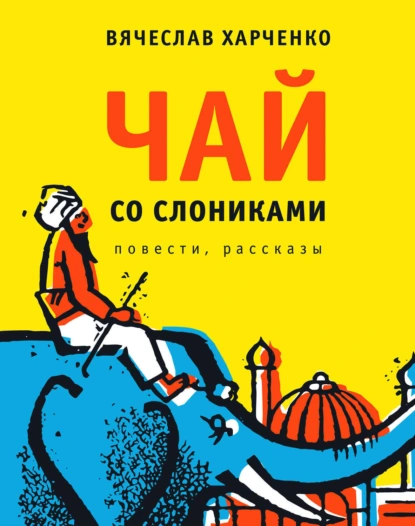 Обложка книги Чай со слониками. Повести, рассказы, Вячеслав Харченко