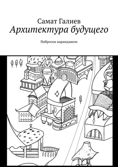 Самат Галиев — Архитектура будущего. Наброски карандашом