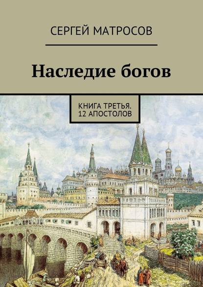 Сергей Матросов — Наследие богов. Книга третья. 12 апостолов