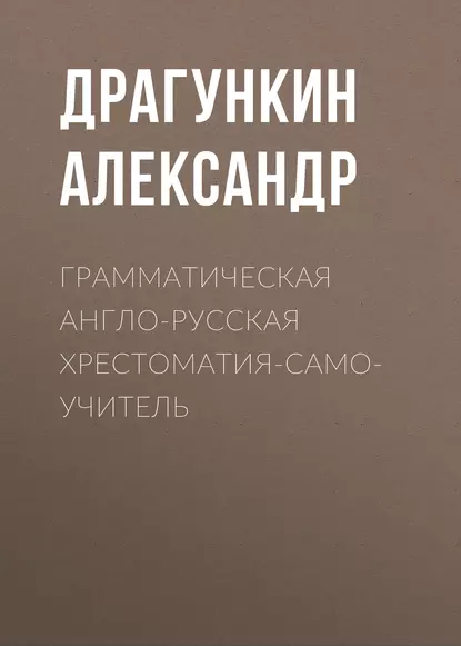 Обложка книги Грамматическая англо-русская хрестоматия-самоучитель, Александр Драгункин