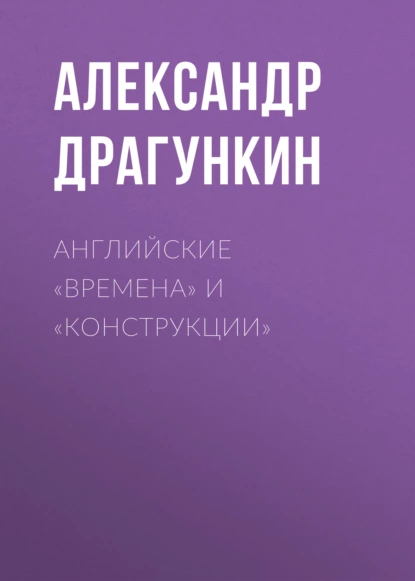 Обложка книги Английские «времена» и «конструкции», Александр Драгункин