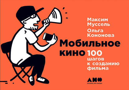 Ольга Кононова — Мобильное кино: 100 шагов к созданию фильма