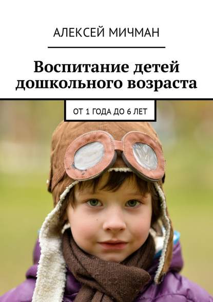 Алексей Мичман — Воспитание детей дошкольного возраста. От 1 года до 6 лет