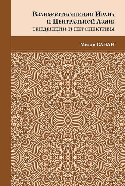 Мехди Санаи - Взаимоотношения Ирана и Центральной Азии. Тенденции и перспективы