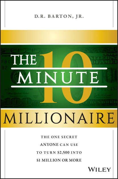 The 10-Minute Millionaire. The One Secret Anyone Can Use to Turn $2,500 into $1 Million or More (D. Barton R.). 