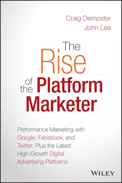 Обложка книги The Rise of the Platform Marketer. Performance Marketing with Google, Facebook, and Twitter, Plus the Latest High-Growth Digital Advertising Platforms, John Lee