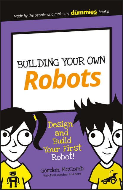 Gordon McComb — Building Your Own Robots. Design and Build Your First Robot!